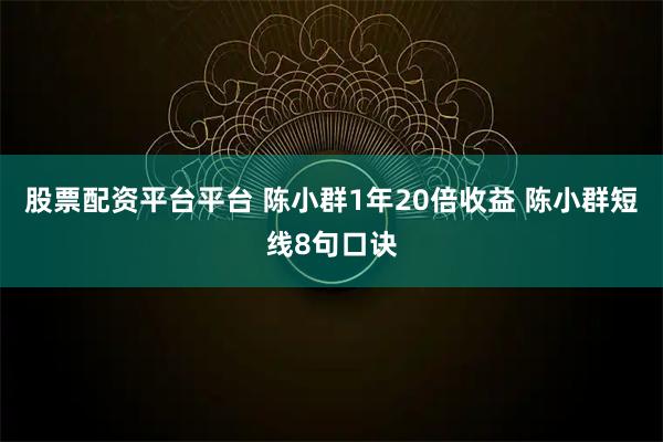 股票配资平台平台 陈小群1年20倍收益 陈小群短线8句口诀