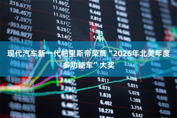 现代汽车新一代帕里斯帝荣膺“2026年北美年度多功能车”大奖