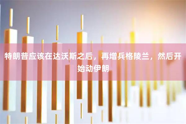 特朗普应该在达沃斯之后，再增兵格陵兰，然后开始动伊朗