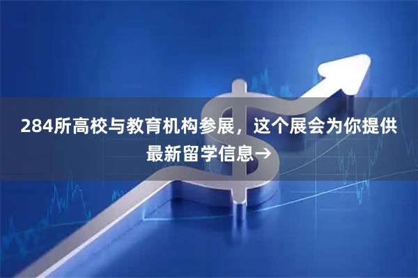 284所高校与教育机构参展,这个展会为你提供最新留学信息→